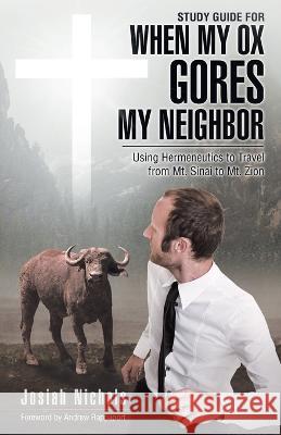 Study Guide for When My Ox Gores My Neighbor: Using Hermeneutics to Travel from Mt. Sinai to Mt. Zion Josiah Nichols Andrew Rappaport 9781664292512 WestBow Press
