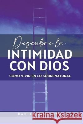 Descubre La Intimidad Con Dios: C?mo Vivir En Lo Sobrenatural Daniel Casanova 9781664293762