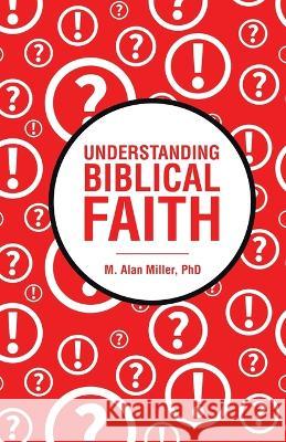 Understanding Biblical Faith M Alan Miller, PhD 9781664293885