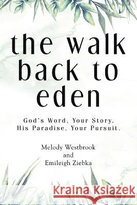 The Walk Back to Eden: God\'s Word, Your Story. His Paradise, Your Pursuit. Melody Westbrook Emileigh Ziebka 9781664294769 WestBow Press