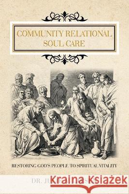 Community Relational Soul Care: Restoring God\'s People to Spiritual Vitality Julie A. Larsen 9781664294899