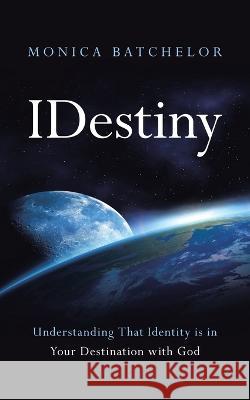 Idestiny: Understanding That Identity Is in Your Destination with God Monica Batchelor 9781664295520 WestBow Press