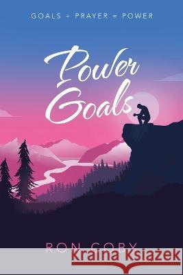 Power Goals: Goals + Prayer = Power Ron Coby 9781664295803 WestBow Press