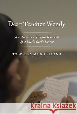 Dear Teacher Wendy: An American Dream Wrecked by a Little Girl's Letter Todd Gilliland Emma Gilliland 9781664296046