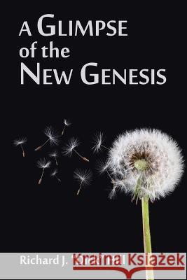 A Glimpse of the New Genesis Richard J. Dick Hill 9781664296053