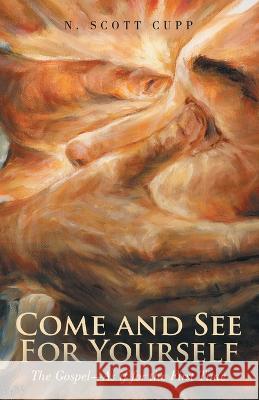 Come and See For Yourself: The Gospel-As if for the First Time N Scott Cupp 9781664296084