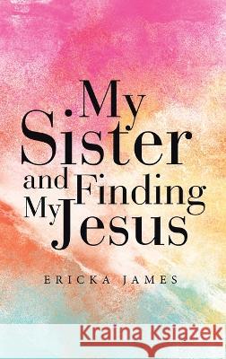 My Sister and Finding My Jesus Ericka James 9781664297463