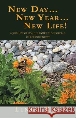 New Day...New Year...New Life!: A Journey of Healing; Family Alcoholism & Childhood Incest Linda Kay 9781664297692