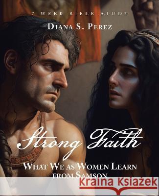 Strong Faith: What We as Women Learn from Samson Diana S Perez 9781664297920
