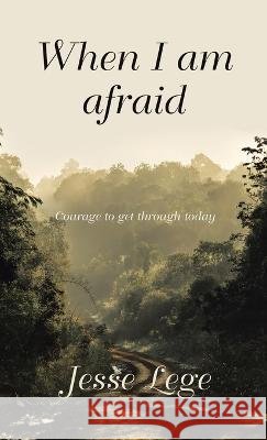 When I Am Afraid: Courage to Get Through Today Jesse Lege 9781664298583