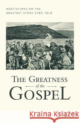 The Greatness of the Gospel: Meditations on the Greatest Story Ever Told Bill Jenkins 9781664299009