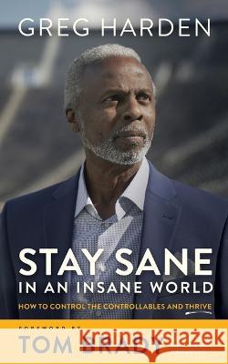 Stay Sane in an Insane World: How to Control the Controllables and Thrive Greg Harden Steve Hamilton Tom Brady 9781665092418 Blackstone Publishing