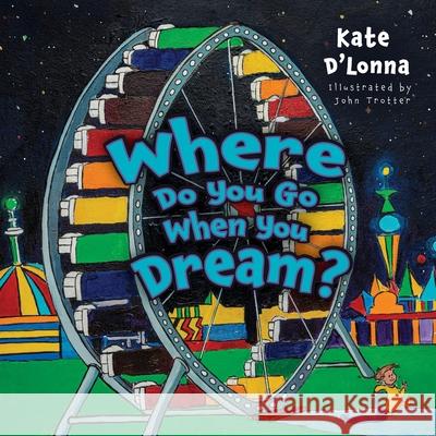 Where Do You Go When You Dream? Kate D'Lonna John Trotter 9781665301084