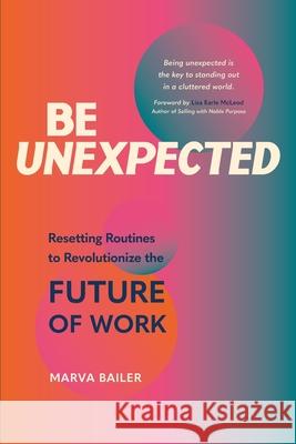 Be Unexpected: Resetting Routines to Revolutionize the Future of Work Marva Bailer 9781665301497 Booklogix