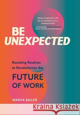 Be Unexpected: Resetting Routines to Revolutionize the Future of Work Marva Bailer 9781665301503 Booklogix