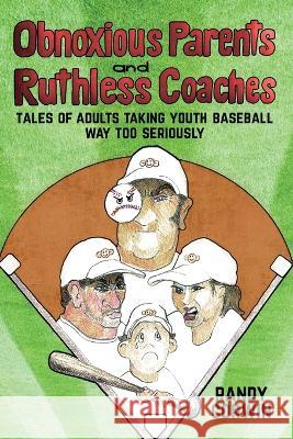 Obnoxious Parents and Ruthless Coaches: Tales of Adults taking Youth Baseball Way Too Seriously Randy Corwin   9781665305938 Booklogix