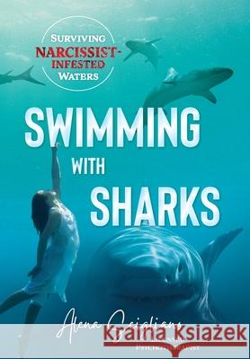 Swimming with Sharks: Surviving Narcissist-Infested Waters Alena Scigliano 9781665306829 Booklogix