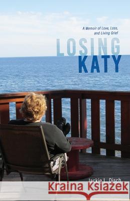 Losing Katy: A Memoir of Love, Loss, and Living Grief Jackie L. Disch 9781665310482