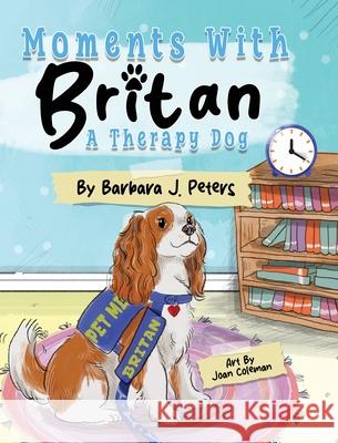 Moments with Britan, a Therapy Dog Barbara J. Peters Joan Coleman 9781665310871 Booklogix