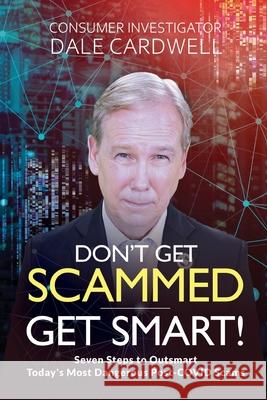 Don't Get Scammed: Get Smart!: Seven Steps to Outsmart Today's Most Dangerous Post-COVID Scams Dale Cardwell 9781665311335 Trustdale in Partnership with Booklogix