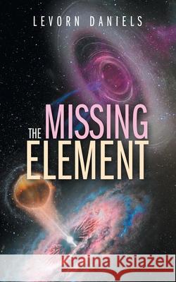 The Missing Element Levorn Daniels 9781665500074 Authorhouse
