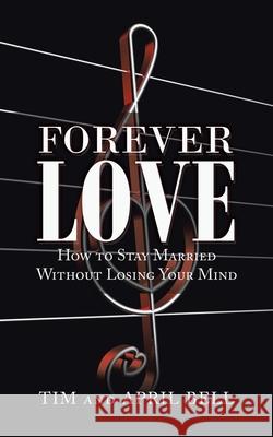 Forever Love: How to Stay Married Without Losing Your Mind Tim And April Bell 9781665500173