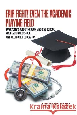 Fair Fight! Even the Academic Playing Field: Everyone's Guide Through Medical School, Professional School, and All Higher Education Howard Cook 9781665500739 Authorhouse