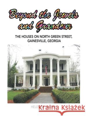 Beyond the Jewels and Grandeur: The Houses on North Green Street, Gainesville, Georgia Helen M. Martin 9781665501743