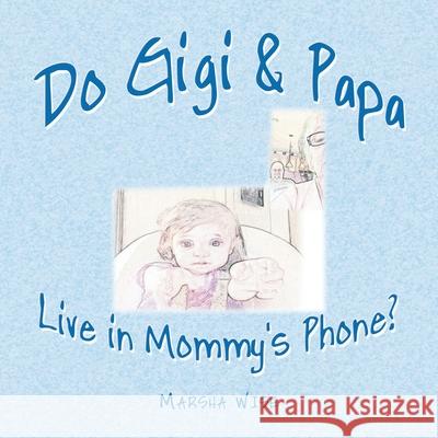 Do Gigi & Papa Live in Mommy's Phone? Marsha Wise 9781665502634 Authorhouse