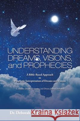 Understanding Dreams, Visions, and Prophecies: A Bible-Based Approach to Prophetic Interpretation of Dreams and Visions Dr Deborah Manoushka Paul Figaro 9781665503167 AuthorHouse