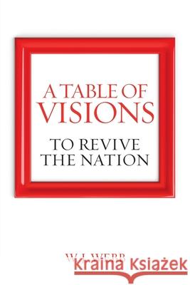 A Table of Visions: To Revive the Nation W J Webb 9781665503198 AuthorHouse