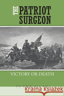 The Patriot Surgeon: Victory or Death Glenn Haas 9781665503259