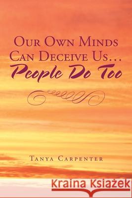 Our Own Minds Can Deceive Us... People Do Too Tanya Carpenter 9781665503273