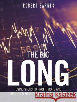 The Big Long: Using Stops to Profit More and Reduce Risk in the Long-Term Uptrend Robert Barnes 9781665503952