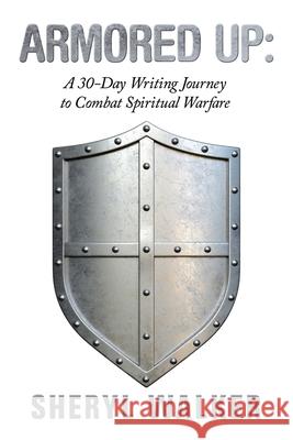 Armored Up: a 30-Day Writing Journey to Combat Spiritual Warfare Sheryl Walker 9781665504546