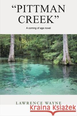 Pittman Creek: A Coming of Age Novel of Love and Life in Northwest, Florida During World War Ii. Lawrence Wayne 9781665505529