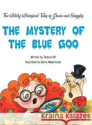 The Wildly Whimsical Tales of GRACIE & SNIGGLES: The Mystery of the Blue Goo Teressa Hill, Karine Makartichan 9781665506014 Authorhouse