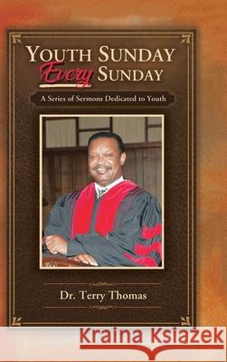 Youth Sunday Every Sunday: A Series of Sermons Devoted to Youth Dr Terry Thomas 9781665506076 Authorhouse