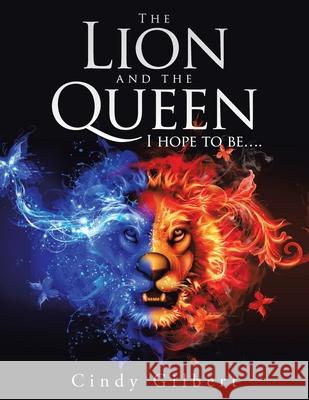 The Lion and the Queen I Hope to Be.... Cindy Gilbert 9781665506205 