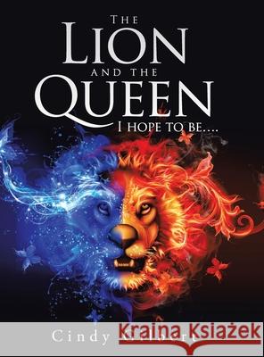 The Lion and the Queen I Hope to Be.... Cindy Gilbert 9781665506212 