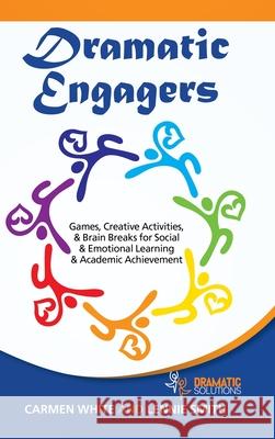 Dramatic Engagers: Games, Creative Activities, & Brain Breaks for Social & Emotional Learning & Academic Achievement Carmen White, Lennie Smith 9781665506694