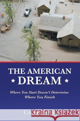 The American Dream: Where You Start Doesn't Determine Where You Finish Carson Steen 9781665507325 AuthorHouse