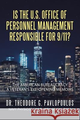 Is the U.S. Office of Personnel Management Responsible for 9/11?: The American Bureaucracy Dr Theodore G Pavlopoulos 9781665508070 Authorhouse