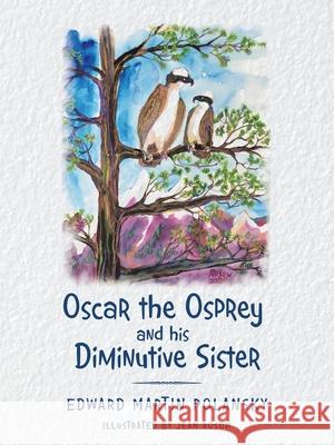 Oscar the Osprey and His Diminutive Sister Edward Martin Polansky Jean Rosow 9781665508322 Authorhouse