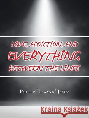 Love, Addiction, and Everything Between the Lines Phillip James 9781665509442 AuthorHouse