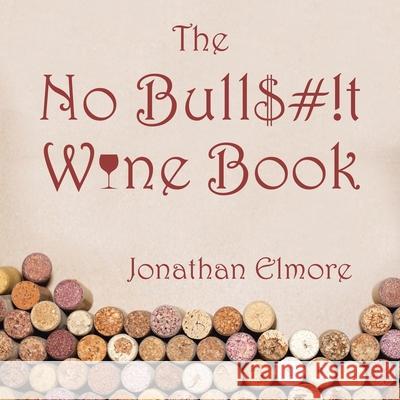 The No Bull$#!T Wine Book Jonathan Elmore 9781665511292