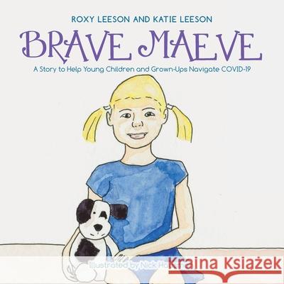 Brave Maeve: A Story to Help Young Children and Grown-Ups Navigate Covid-19 Katie Leeson, Roxy Leeson, Nick Hausman 9781665511964