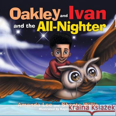 Oakley and Ivan and the All-Nighter Shante Willis, Amanda Lee, Kaycie Day 9781665512046 Authorhouse