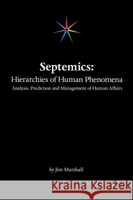 Septemics: Hierarchies of Human Phenomena: Analysis, Prediction and Management of Human Affairs Jim Marshall 9781665512442 Authorhouse