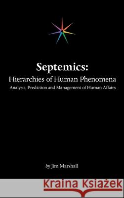 Septemics: Hierarchies of Human Phenomena: Analysis, Prediction and Management of Human Affairs Jim Marshall 9781665512459 Authorhouse